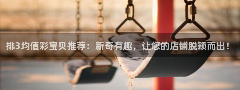 fun88·天堂乐：排3均值彩宝贝推荐：新奇有趣，让您的店铺脱颖而出！