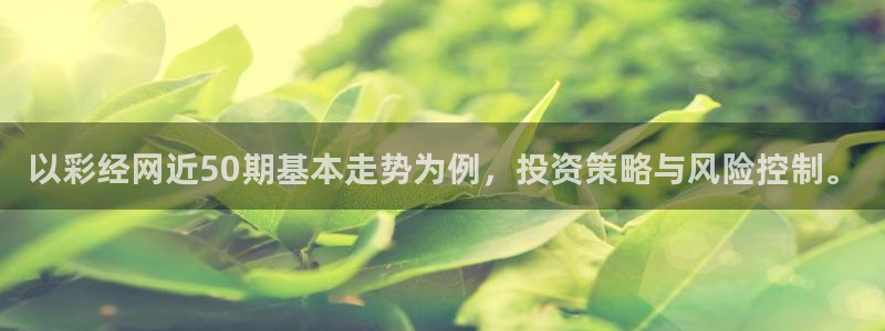 fun88环球预测：以彩经网近50期基本走势为例，投资策略与风险控制。
