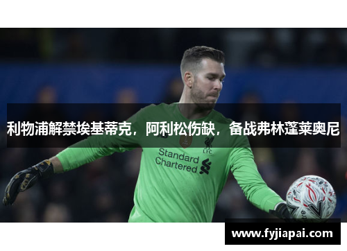 利物浦解禁埃基蒂克，阿利松伤缺，备战弗林蓬莱奥尼