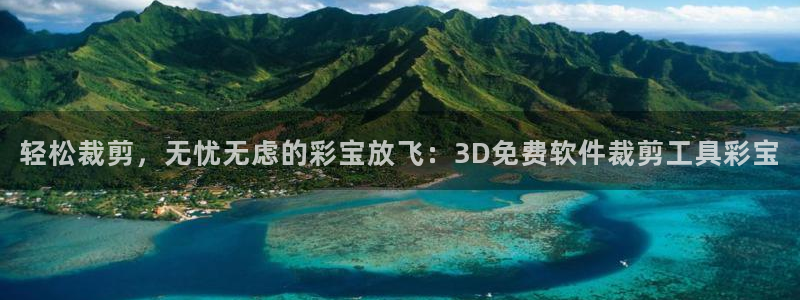 fun88·乐天堂：轻松裁剪，无忧无虑的彩宝放飞：3D免费软件裁剪工具彩宝