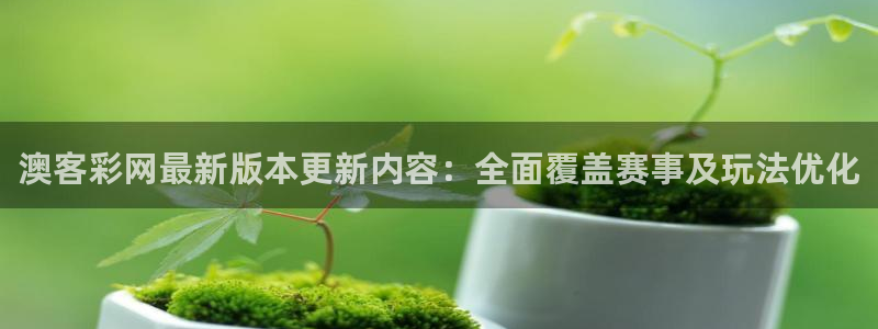 fun88环球网分析：澳客彩网最新版本更新内容：全面覆盖赛事及玩法优化