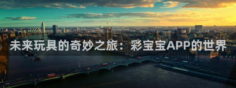 乐天堂fun88：未来玩具的奇妙之旅：彩宝宝APP的世界